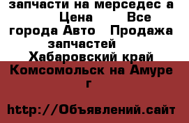 запчасти на мерседес а140  › Цена ­ 1 - Все города Авто » Продажа запчастей   . Хабаровский край,Комсомольск-на-Амуре г.